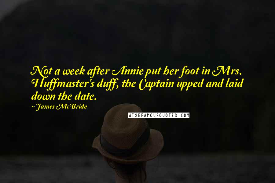James McBride Quotes: Not a week after Annie put her foot in Mrs. Huffmaster's duff, the Captain upped and laid down the date.