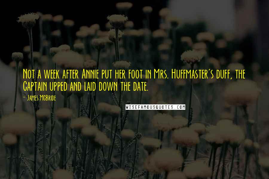 James McBride Quotes: Not a week after Annie put her foot in Mrs. Huffmaster's duff, the Captain upped and laid down the date.