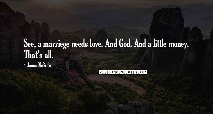 James McBride Quotes: See, a marriege needs love. And God. And a little money. That's all.