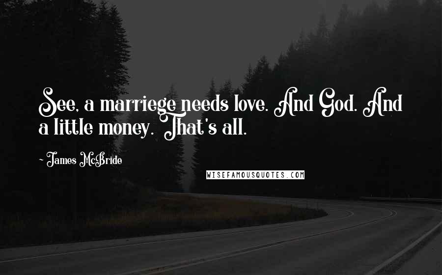 James McBride Quotes: See, a marriege needs love. And God. And a little money. That's all.