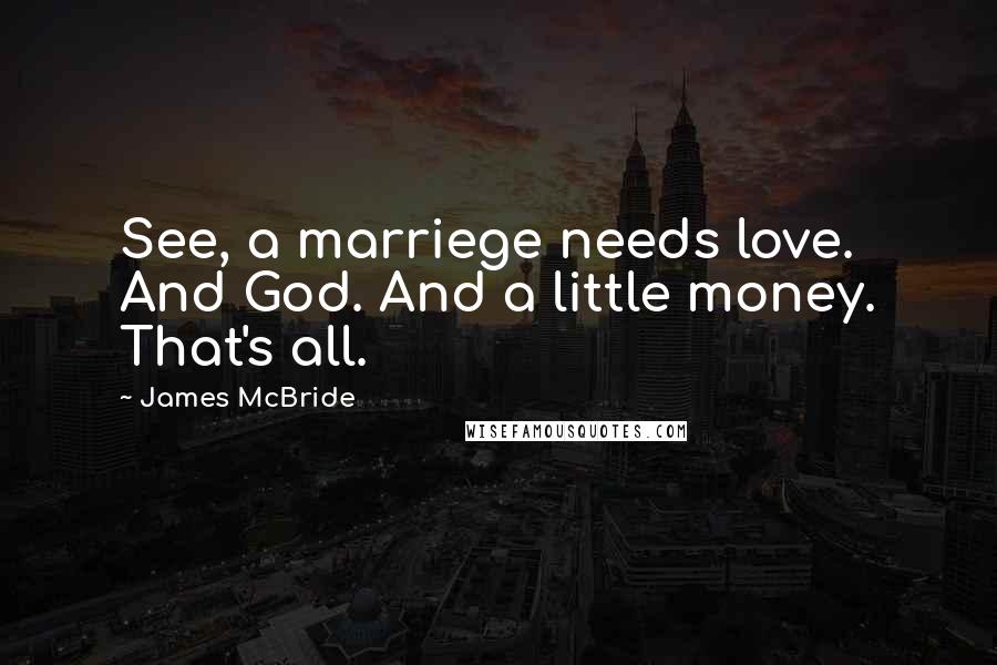 James McBride Quotes: See, a marriege needs love. And God. And a little money. That's all.