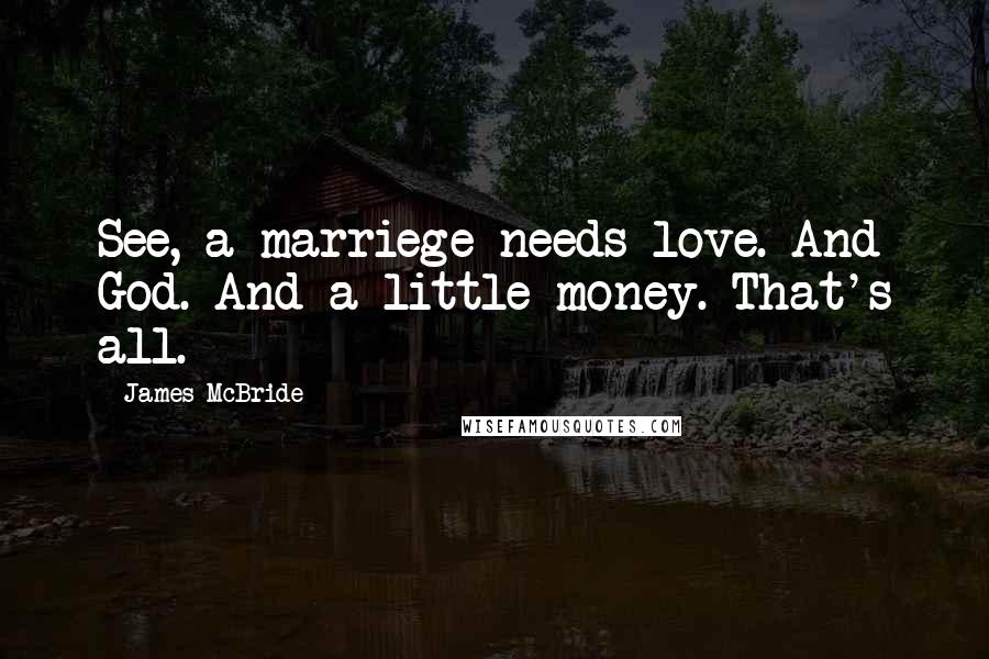 James McBride Quotes: See, a marriege needs love. And God. And a little money. That's all.