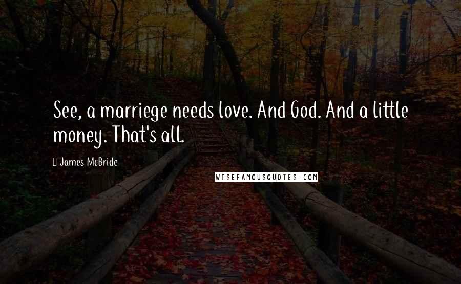 James McBride Quotes: See, a marriege needs love. And God. And a little money. That's all.