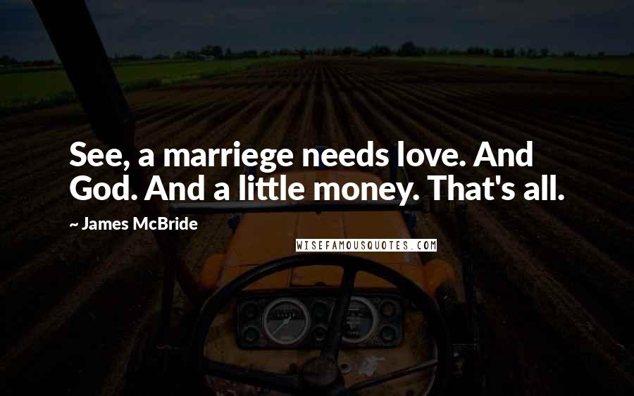 James McBride Quotes: See, a marriege needs love. And God. And a little money. That's all.