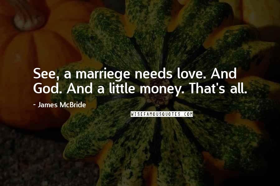 James McBride Quotes: See, a marriege needs love. And God. And a little money. That's all.