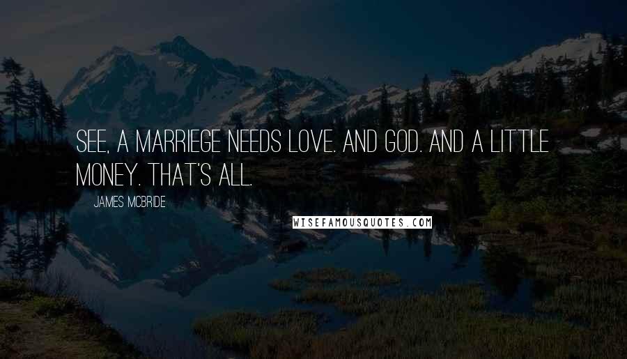 James McBride Quotes: See, a marriege needs love. And God. And a little money. That's all.