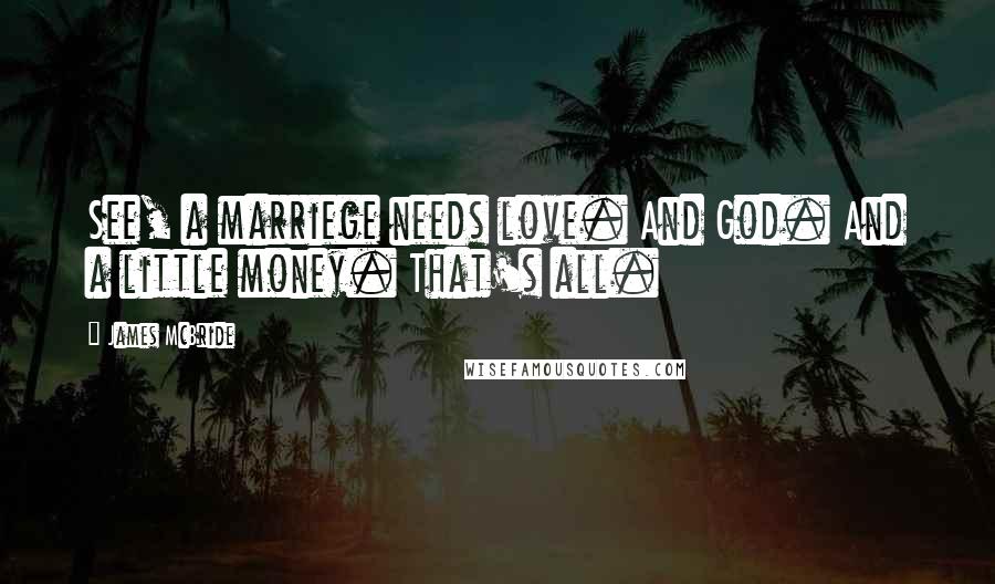 James McBride Quotes: See, a marriege needs love. And God. And a little money. That's all.