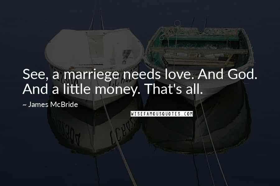 James McBride Quotes: See, a marriege needs love. And God. And a little money. That's all.