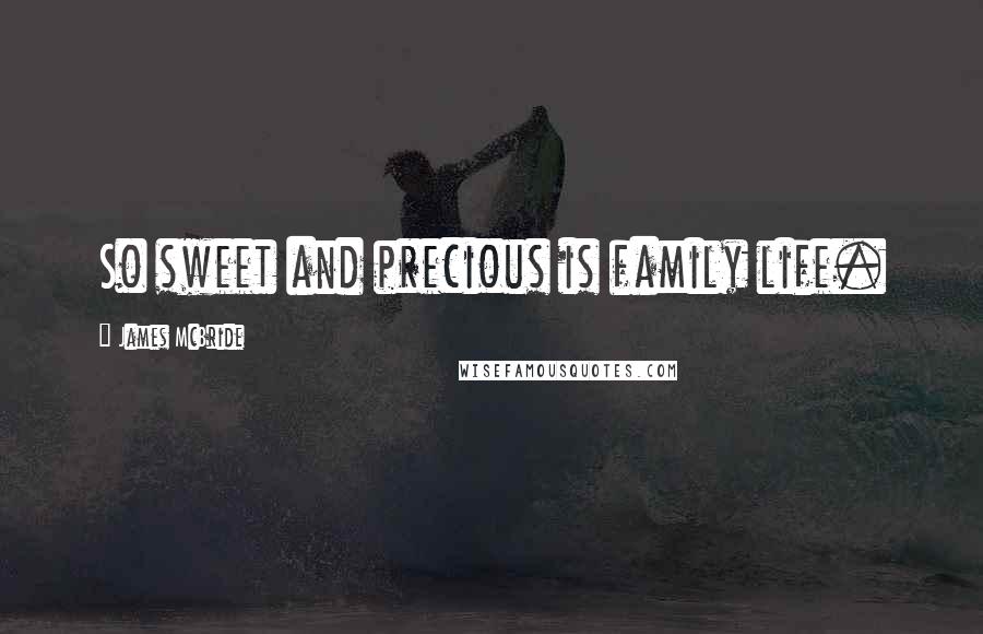 James McBride Quotes: So sweet and precious is family life.