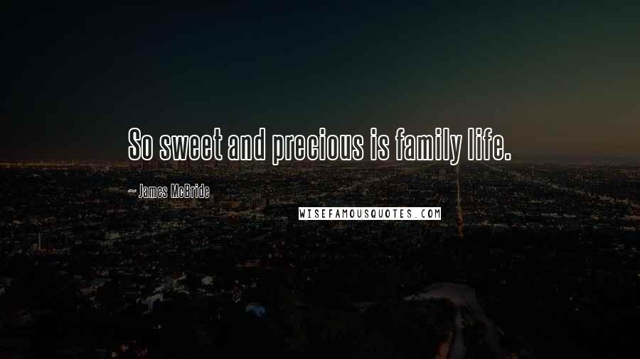 James McBride Quotes: So sweet and precious is family life.
