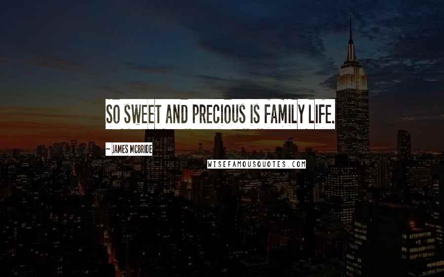 James McBride Quotes: So sweet and precious is family life.