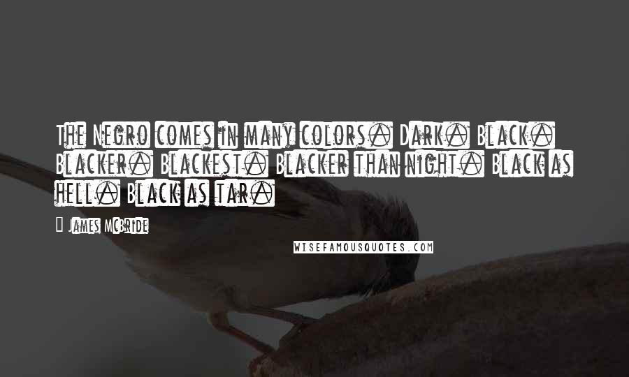 James McBride Quotes: The Negro comes in many colors. Dark. Black. Blacker. Blackest. Blacker than night. Black as hell. Black as tar.