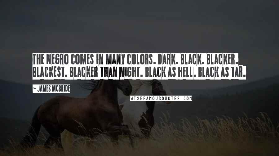 James McBride Quotes: The Negro comes in many colors. Dark. Black. Blacker. Blackest. Blacker than night. Black as hell. Black as tar.