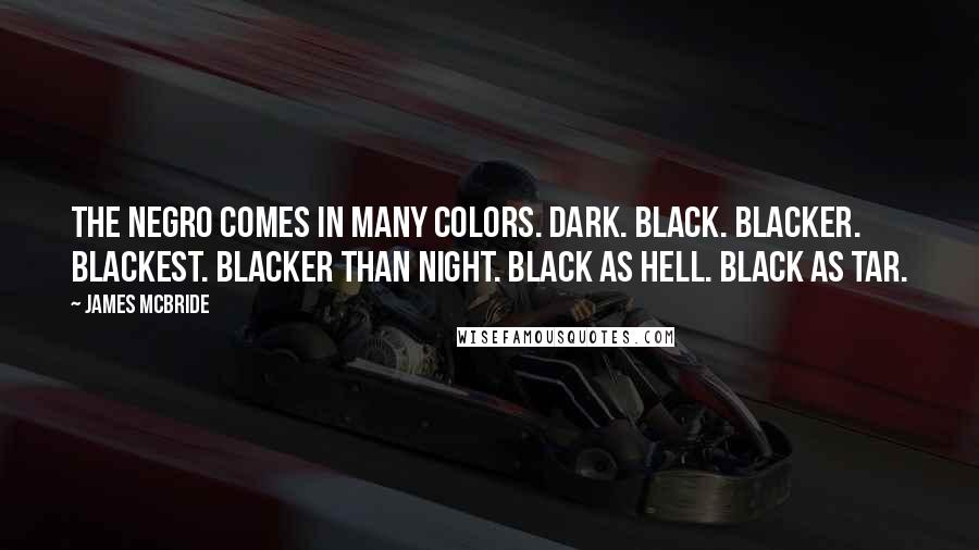 James McBride Quotes: The Negro comes in many colors. Dark. Black. Blacker. Blackest. Blacker than night. Black as hell. Black as tar.