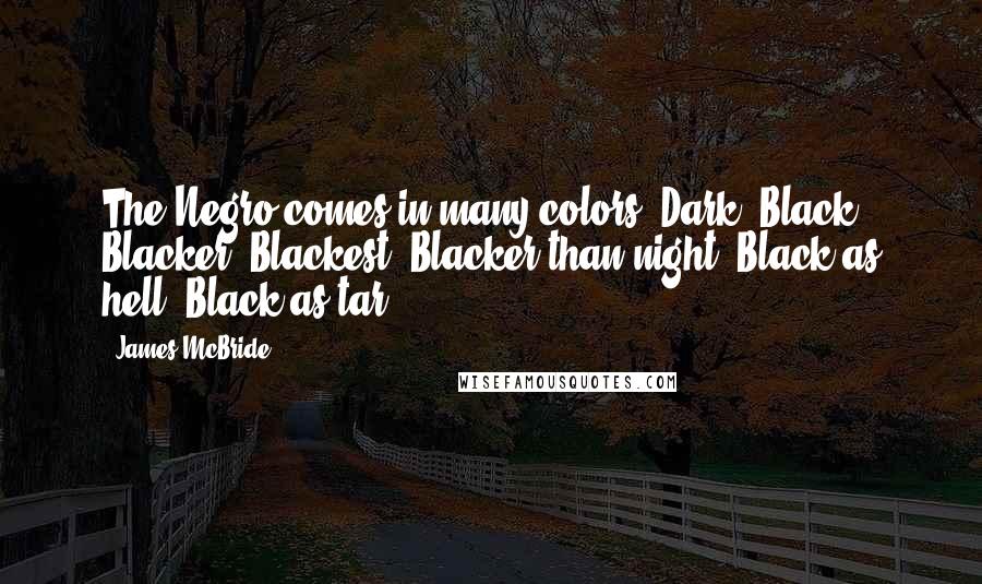 James McBride Quotes: The Negro comes in many colors. Dark. Black. Blacker. Blackest. Blacker than night. Black as hell. Black as tar.