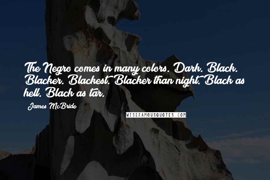 James McBride Quotes: The Negro comes in many colors. Dark. Black. Blacker. Blackest. Blacker than night. Black as hell. Black as tar.