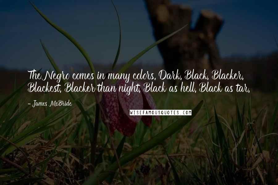 James McBride Quotes: The Negro comes in many colors. Dark. Black. Blacker. Blackest. Blacker than night. Black as hell. Black as tar.