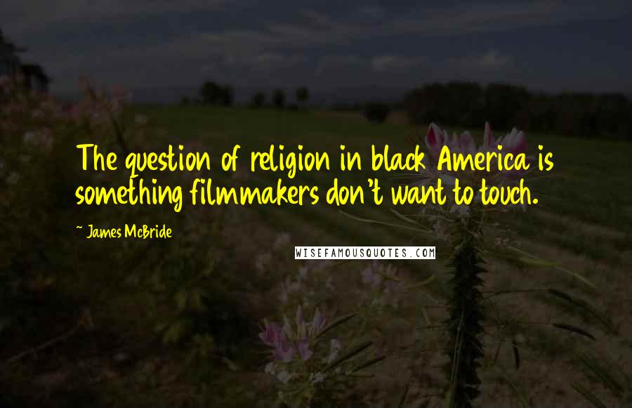 James McBride Quotes: The question of religion in black America is something filmmakers don't want to touch.