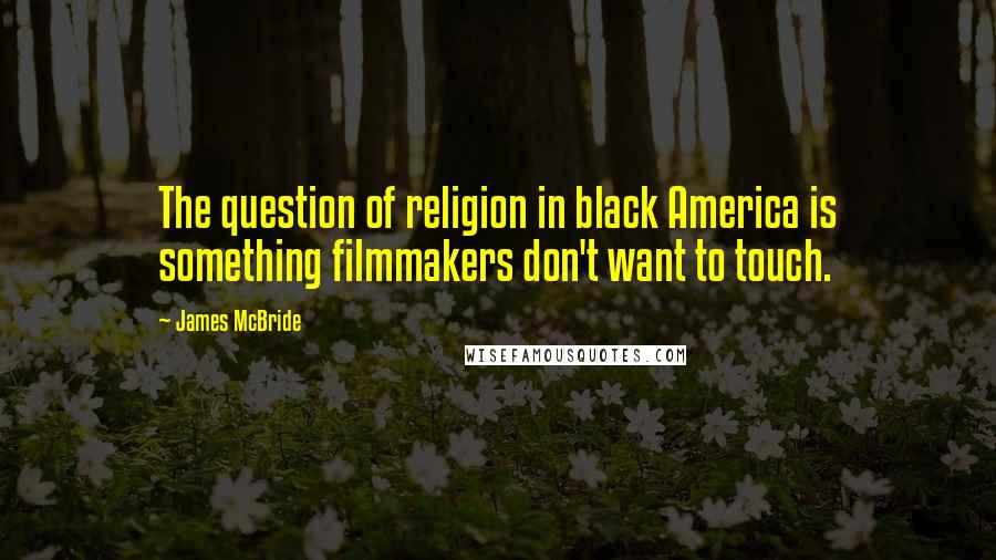 James McBride Quotes: The question of religion in black America is something filmmakers don't want to touch.