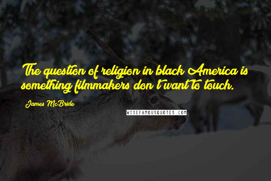 James McBride Quotes: The question of religion in black America is something filmmakers don't want to touch.