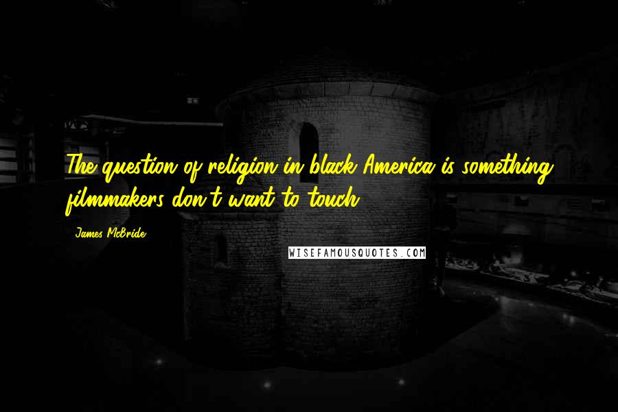 James McBride Quotes: The question of religion in black America is something filmmakers don't want to touch.