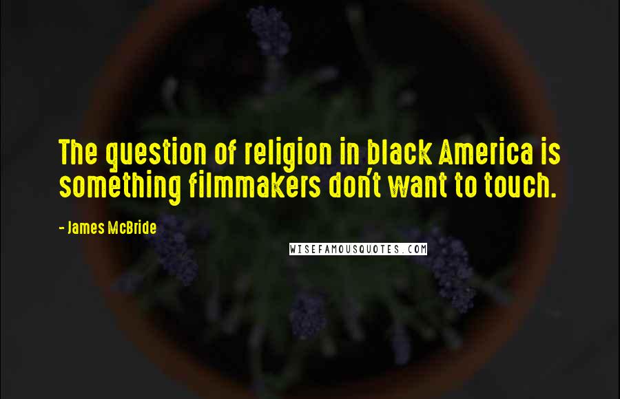 James McBride Quotes: The question of religion in black America is something filmmakers don't want to touch.