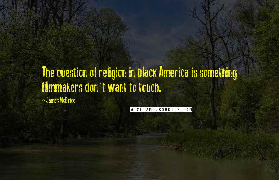 James McBride Quotes: The question of religion in black America is something filmmakers don't want to touch.
