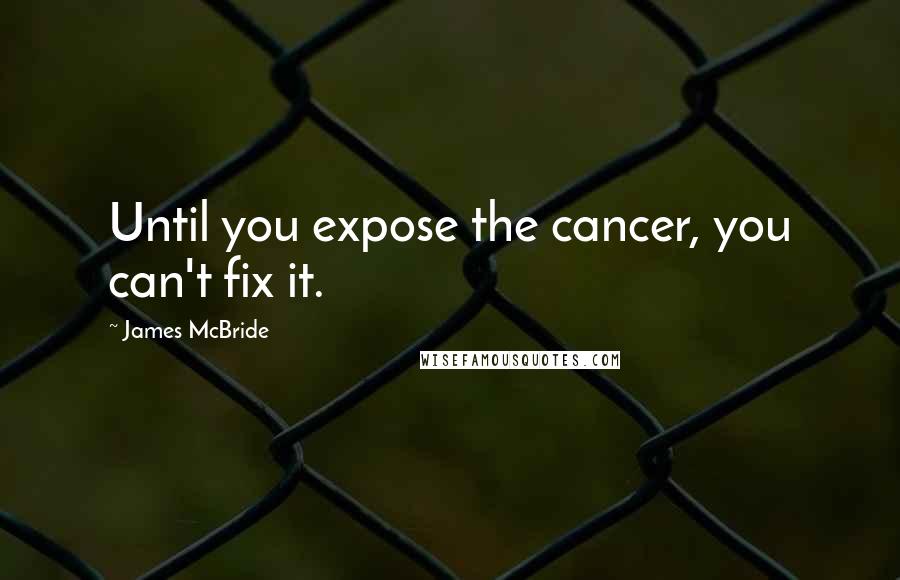 James McBride Quotes: Until you expose the cancer, you can't fix it.