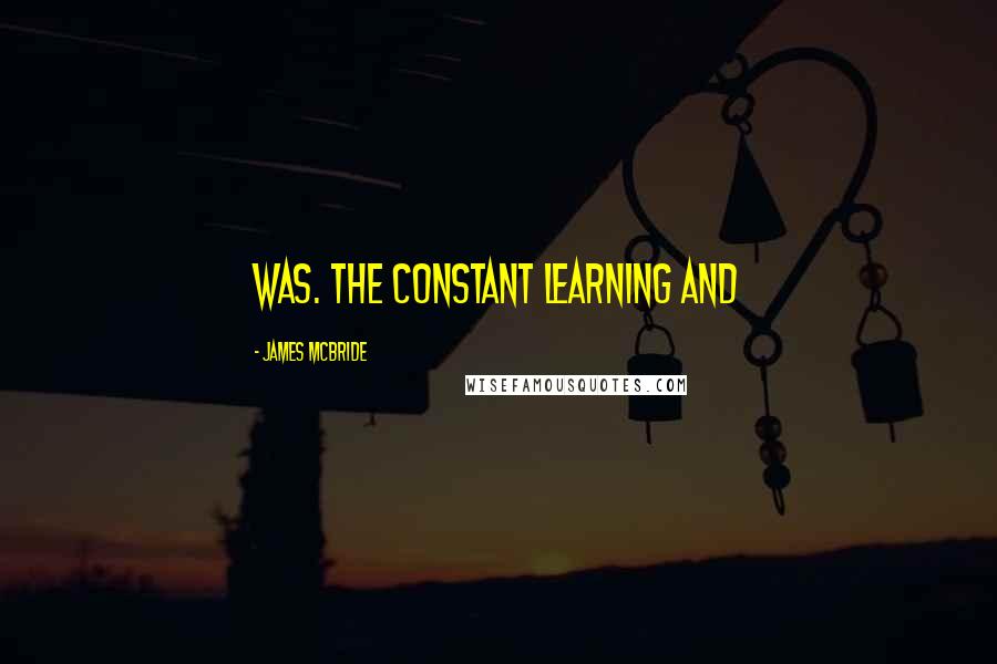 James McBride Quotes: was. The constant learning and