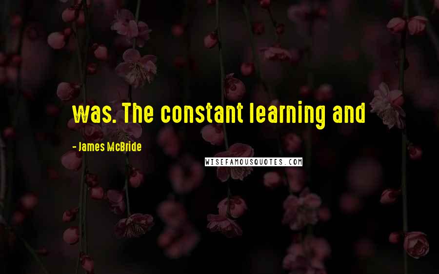 James McBride Quotes: was. The constant learning and
