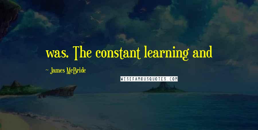 James McBride Quotes: was. The constant learning and