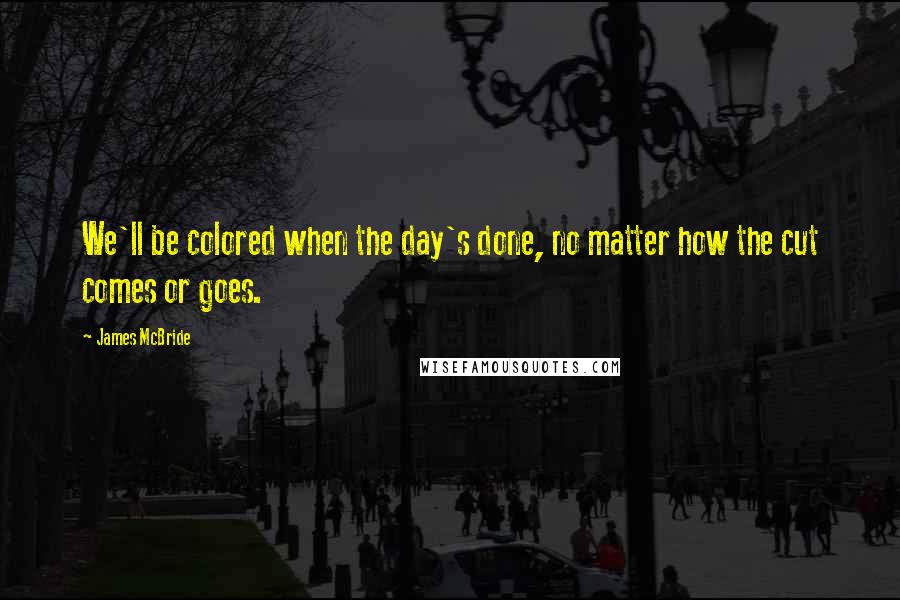 James McBride Quotes: We'll be colored when the day's done, no matter how the cut comes or goes.