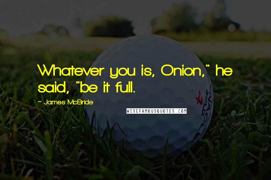 James McBride Quotes: Whatever you is, Onion," he said, "be it full.