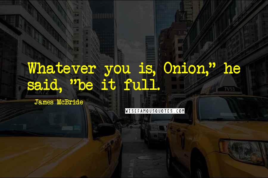 James McBride Quotes: Whatever you is, Onion," he said, "be it full.