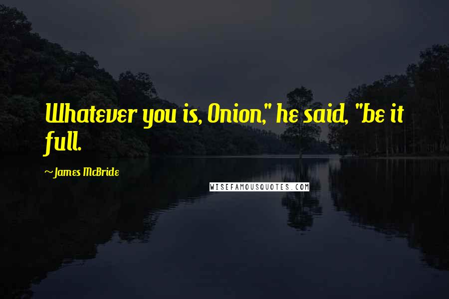 James McBride Quotes: Whatever you is, Onion," he said, "be it full.