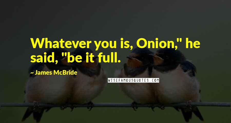 James McBride Quotes: Whatever you is, Onion," he said, "be it full.