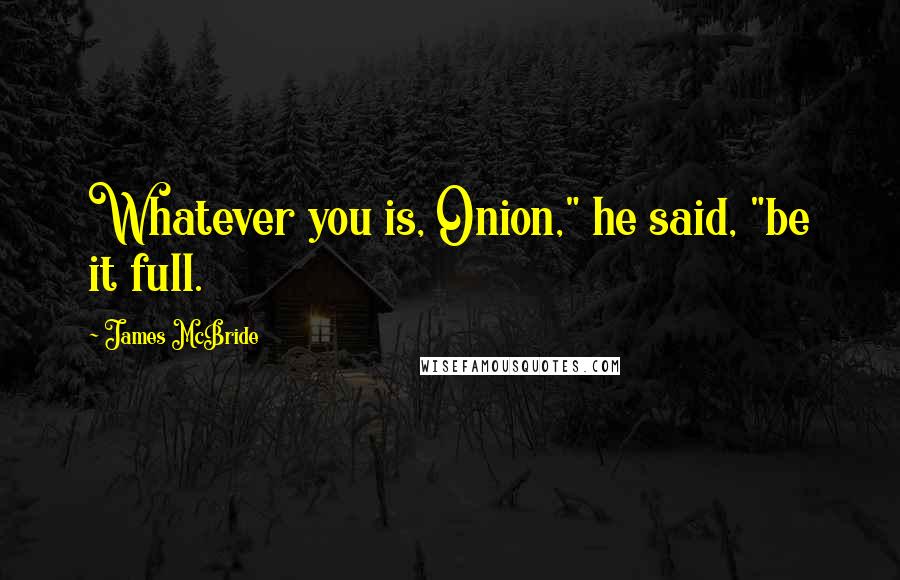 James McBride Quotes: Whatever you is, Onion," he said, "be it full.