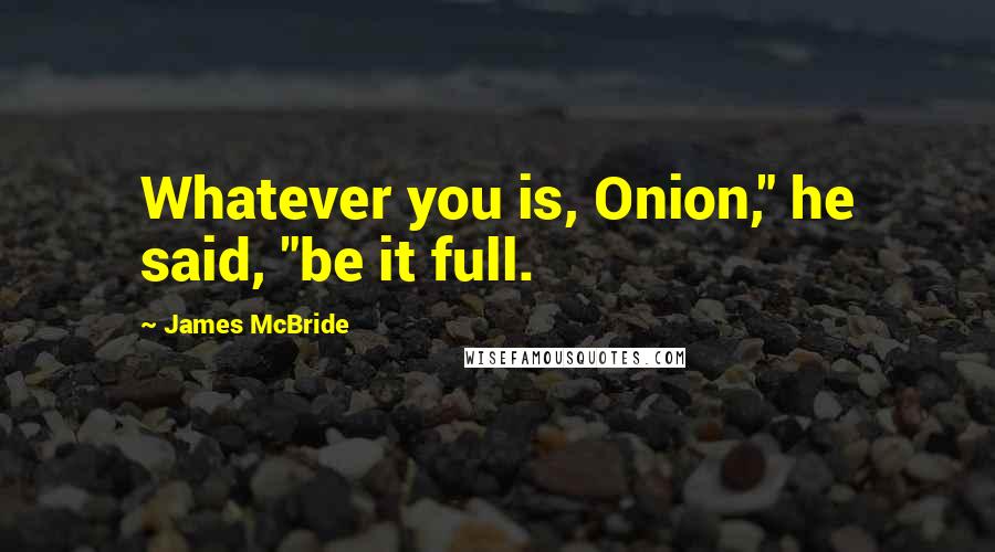James McBride Quotes: Whatever you is, Onion," he said, "be it full.