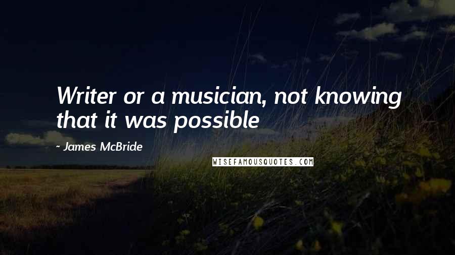 James McBride Quotes: Writer or a musician, not knowing that it was possible