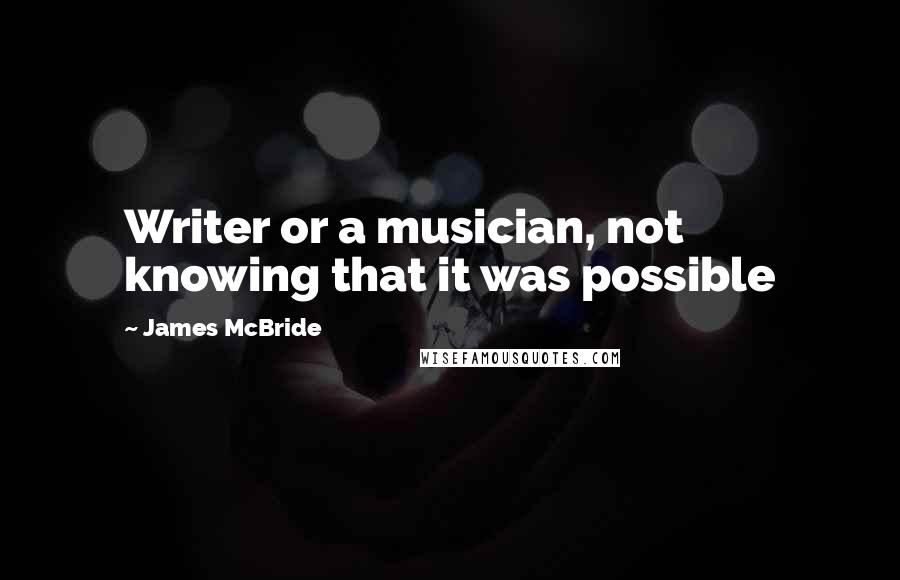 James McBride Quotes: Writer or a musician, not knowing that it was possible