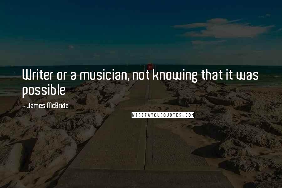 James McBride Quotes: Writer or a musician, not knowing that it was possible