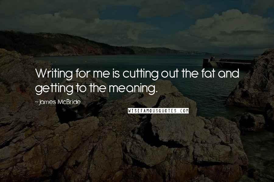 James McBride Quotes: Writing for me is cutting out the fat and getting to the meaning.