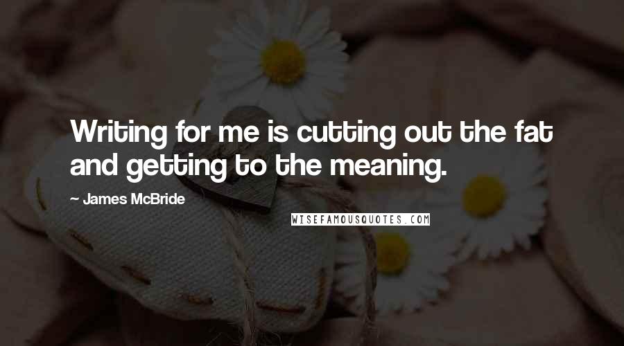 James McBride Quotes: Writing for me is cutting out the fat and getting to the meaning.