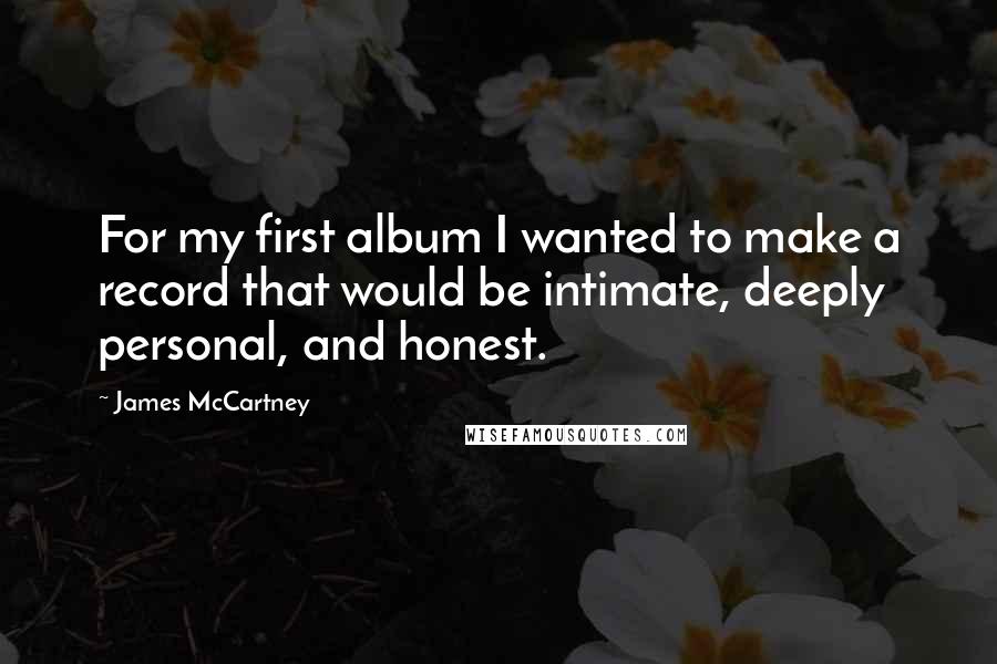 James McCartney Quotes: For my first album I wanted to make a record that would be intimate, deeply personal, and honest.