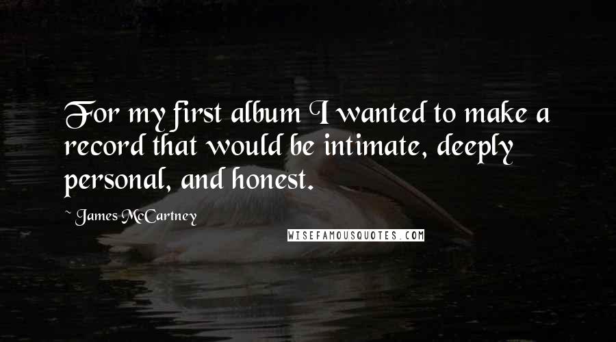 James McCartney Quotes: For my first album I wanted to make a record that would be intimate, deeply personal, and honest.