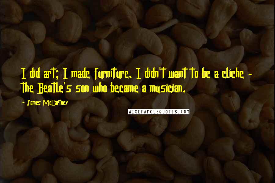 James McCartney Quotes: I did art; I made furniture. I didn't want to be a cliche - the Beatle's son who became a musician.