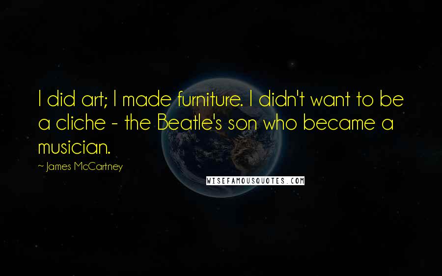 James McCartney Quotes: I did art; I made furniture. I didn't want to be a cliche - the Beatle's son who became a musician.