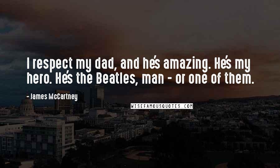 James McCartney Quotes: I respect my dad, and he's amazing. He's my hero. He's the Beatles, man - or one of them.