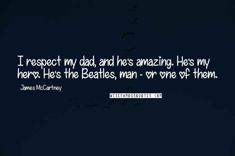 James McCartney Quotes: I respect my dad, and he's amazing. He's my hero. He's the Beatles, man - or one of them.