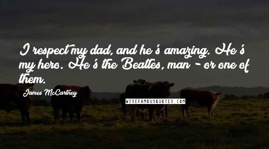 James McCartney Quotes: I respect my dad, and he's amazing. He's my hero. He's the Beatles, man - or one of them.